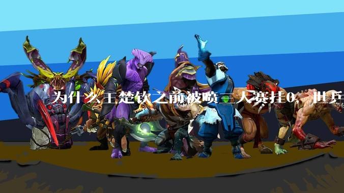 为什么王楚钦之前被喷三大赛挂0，世乒赛夺冠之后依然被黑？